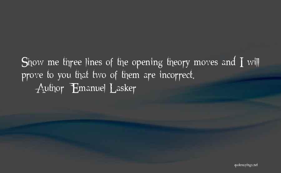 Emanuel Lasker Quotes: Show Me Three Lines Of The Opening Theory Moves And I Will Prove To You That Two Of Them Are
