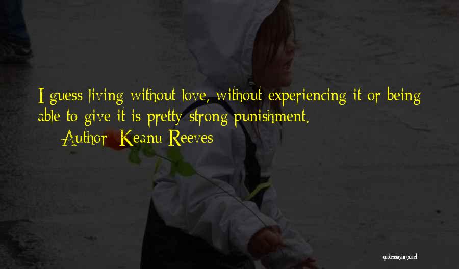 Keanu Reeves Quotes: I Guess Living Without Love, Without Experiencing It Or Being Able To Give It Is Pretty Strong Punishment.