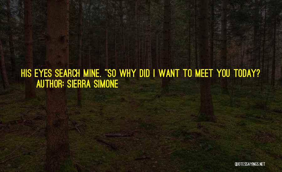 Sierra Simone Quotes: His Eyes Search Mine. So Why Did I Want To Meet You Today? Because I Haven't Been Able To Stop