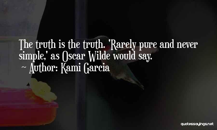 Kami Garcia Quotes: The Truth Is The Truth. 'rarely Pure And Never Simple,' As Oscar Wilde Would Say.