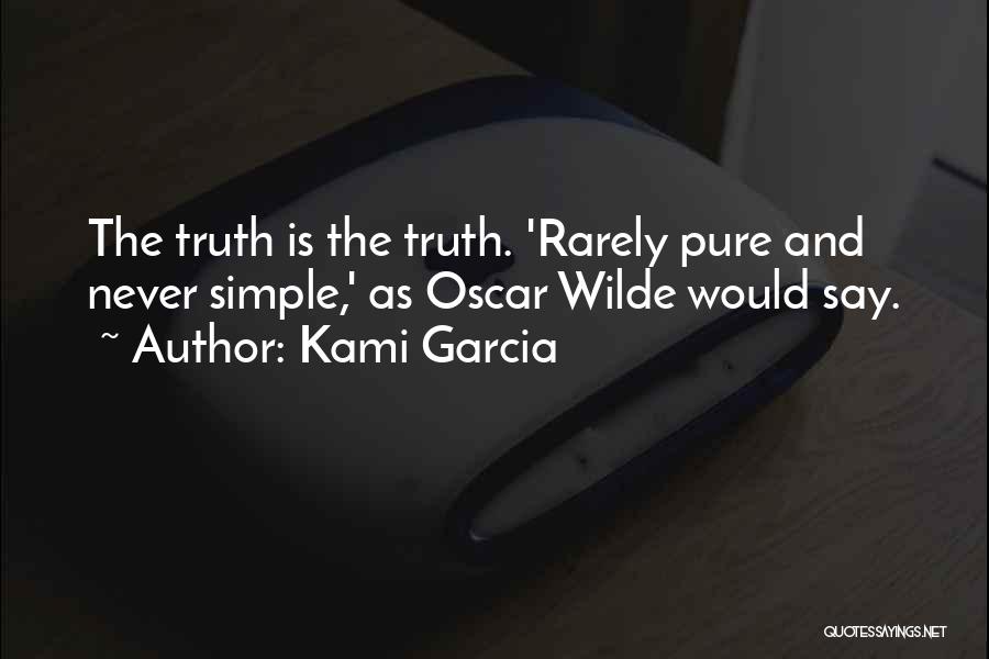 Kami Garcia Quotes: The Truth Is The Truth. 'rarely Pure And Never Simple,' As Oscar Wilde Would Say.