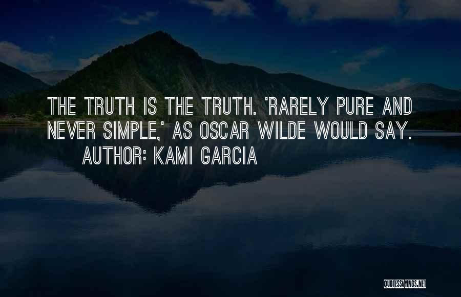 Kami Garcia Quotes: The Truth Is The Truth. 'rarely Pure And Never Simple,' As Oscar Wilde Would Say.