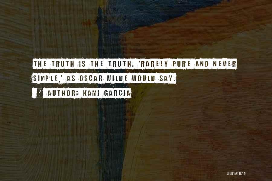 Kami Garcia Quotes: The Truth Is The Truth. 'rarely Pure And Never Simple,' As Oscar Wilde Would Say.