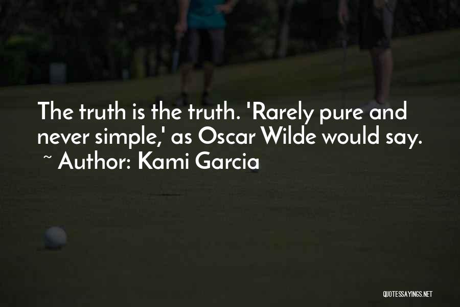 Kami Garcia Quotes: The Truth Is The Truth. 'rarely Pure And Never Simple,' As Oscar Wilde Would Say.