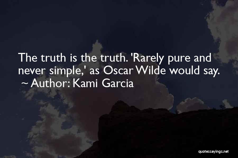 Kami Garcia Quotes: The Truth Is The Truth. 'rarely Pure And Never Simple,' As Oscar Wilde Would Say.