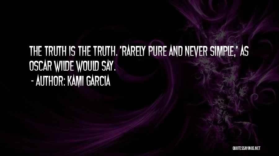 Kami Garcia Quotes: The Truth Is The Truth. 'rarely Pure And Never Simple,' As Oscar Wilde Would Say.