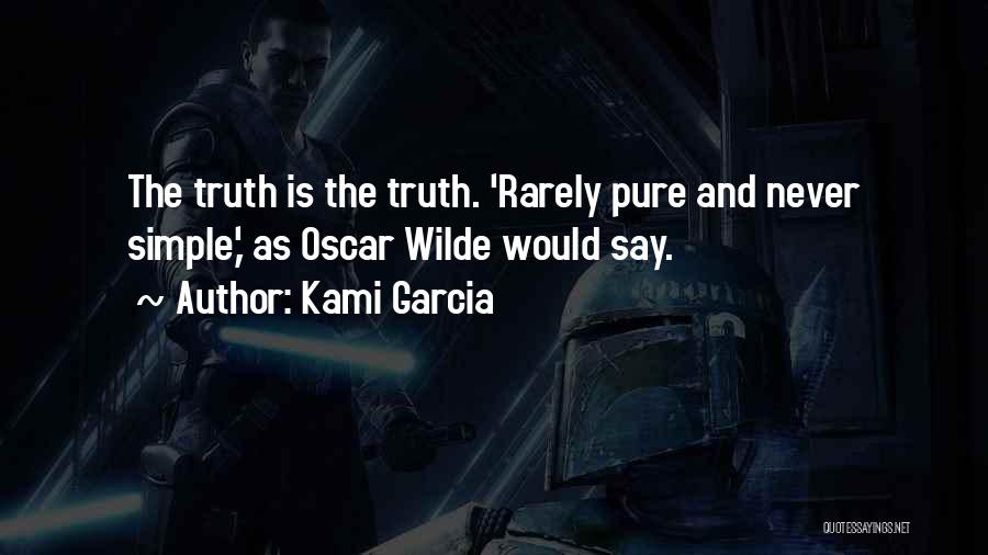 Kami Garcia Quotes: The Truth Is The Truth. 'rarely Pure And Never Simple,' As Oscar Wilde Would Say.