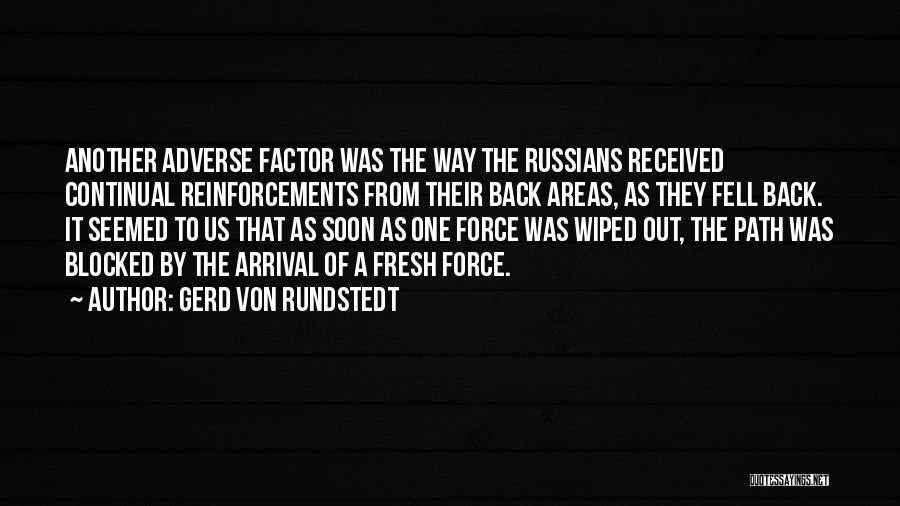 Gerd Von Rundstedt Quotes: Another Adverse Factor Was The Way The Russians Received Continual Reinforcements From Their Back Areas, As They Fell Back. It