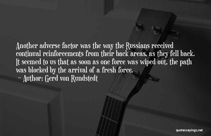 Gerd Von Rundstedt Quotes: Another Adverse Factor Was The Way The Russians Received Continual Reinforcements From Their Back Areas, As They Fell Back. It