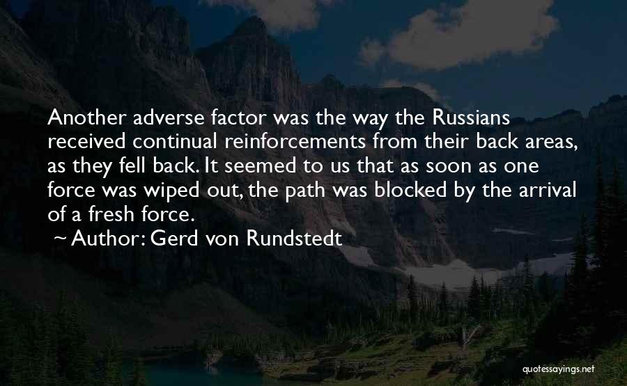 Gerd Von Rundstedt Quotes: Another Adverse Factor Was The Way The Russians Received Continual Reinforcements From Their Back Areas, As They Fell Back. It