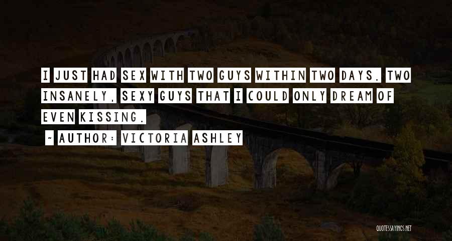 Victoria Ashley Quotes: I Just Had Sex With Two Guys Within Two Days. Two Insanely, Sexy Guys That I Could Only Dream Of