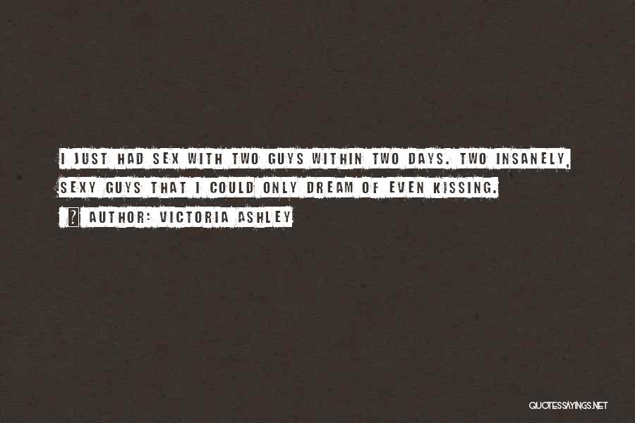 Victoria Ashley Quotes: I Just Had Sex With Two Guys Within Two Days. Two Insanely, Sexy Guys That I Could Only Dream Of