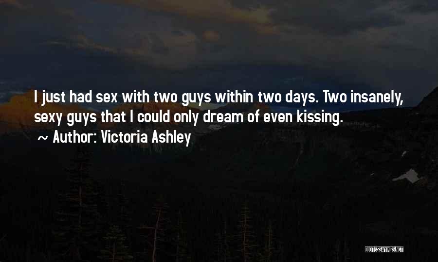 Victoria Ashley Quotes: I Just Had Sex With Two Guys Within Two Days. Two Insanely, Sexy Guys That I Could Only Dream Of