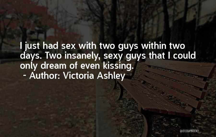 Victoria Ashley Quotes: I Just Had Sex With Two Guys Within Two Days. Two Insanely, Sexy Guys That I Could Only Dream Of