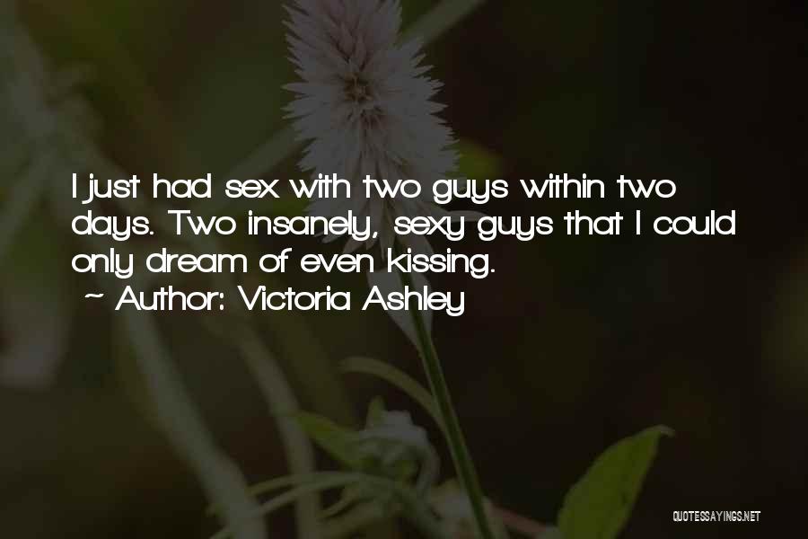 Victoria Ashley Quotes: I Just Had Sex With Two Guys Within Two Days. Two Insanely, Sexy Guys That I Could Only Dream Of