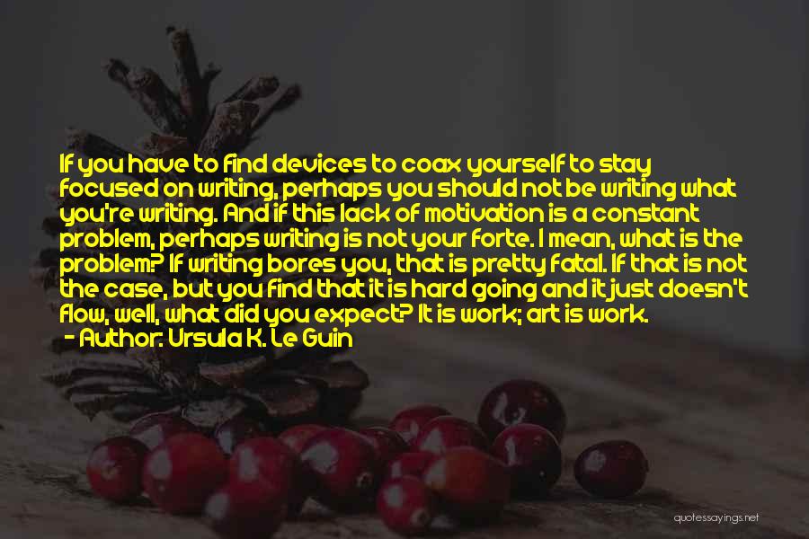 Ursula K. Le Guin Quotes: If You Have To Find Devices To Coax Yourself To Stay Focused On Writing, Perhaps You Should Not Be Writing