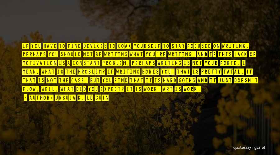 Ursula K. Le Guin Quotes: If You Have To Find Devices To Coax Yourself To Stay Focused On Writing, Perhaps You Should Not Be Writing