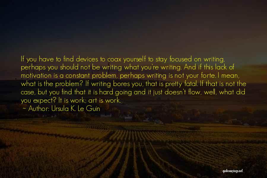 Ursula K. Le Guin Quotes: If You Have To Find Devices To Coax Yourself To Stay Focused On Writing, Perhaps You Should Not Be Writing