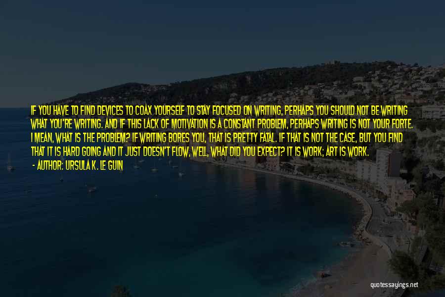 Ursula K. Le Guin Quotes: If You Have To Find Devices To Coax Yourself To Stay Focused On Writing, Perhaps You Should Not Be Writing