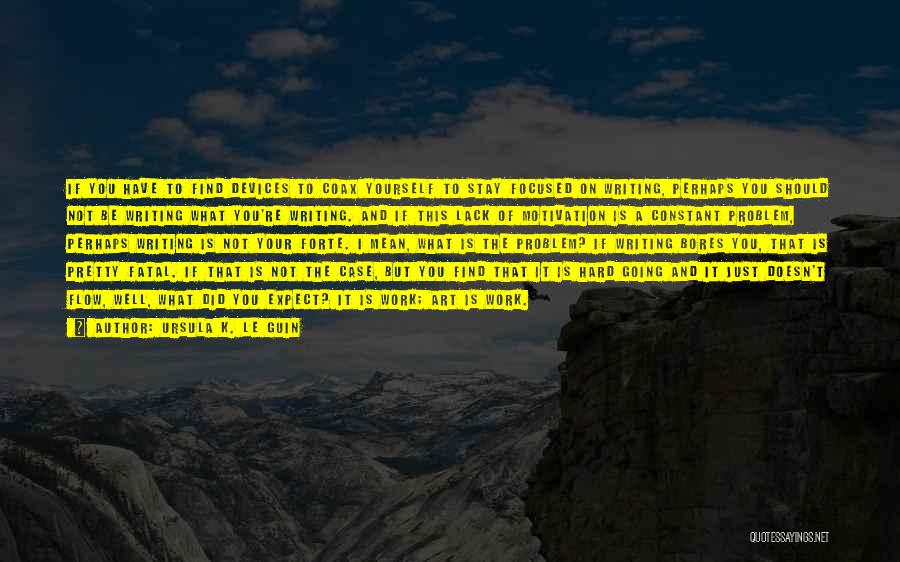 Ursula K. Le Guin Quotes: If You Have To Find Devices To Coax Yourself To Stay Focused On Writing, Perhaps You Should Not Be Writing