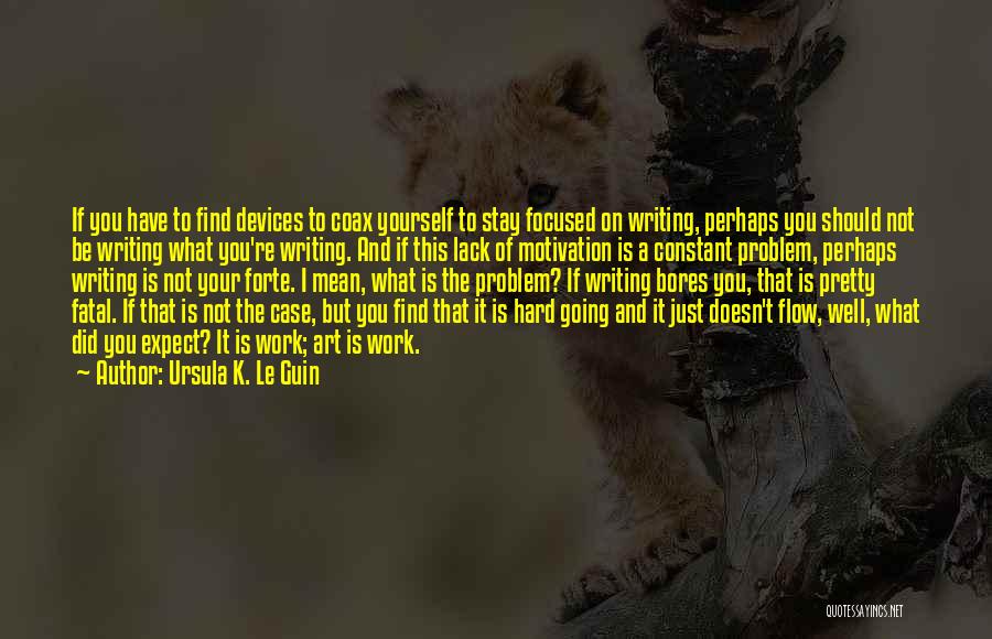 Ursula K. Le Guin Quotes: If You Have To Find Devices To Coax Yourself To Stay Focused On Writing, Perhaps You Should Not Be Writing