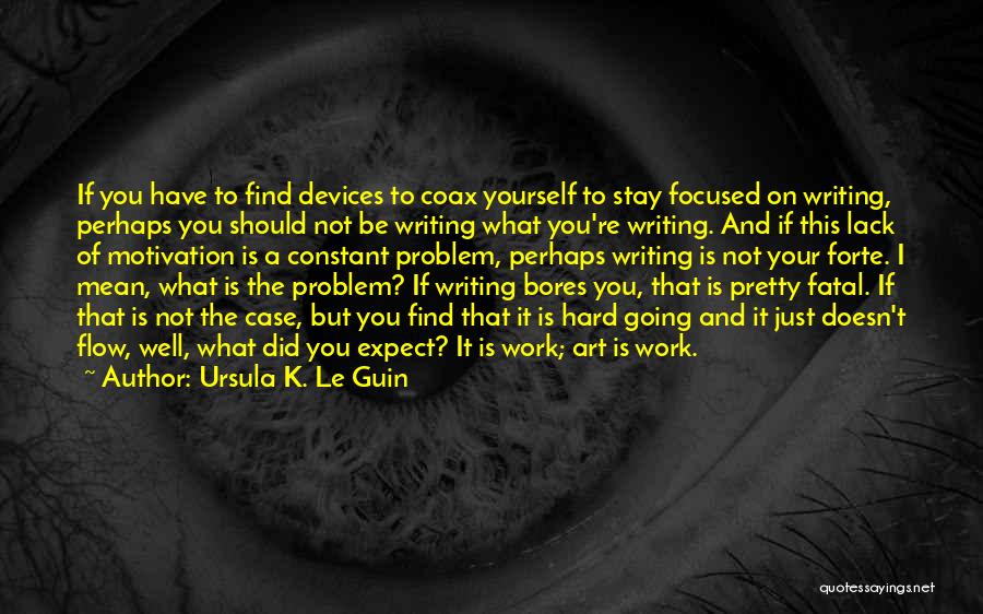 Ursula K. Le Guin Quotes: If You Have To Find Devices To Coax Yourself To Stay Focused On Writing, Perhaps You Should Not Be Writing
