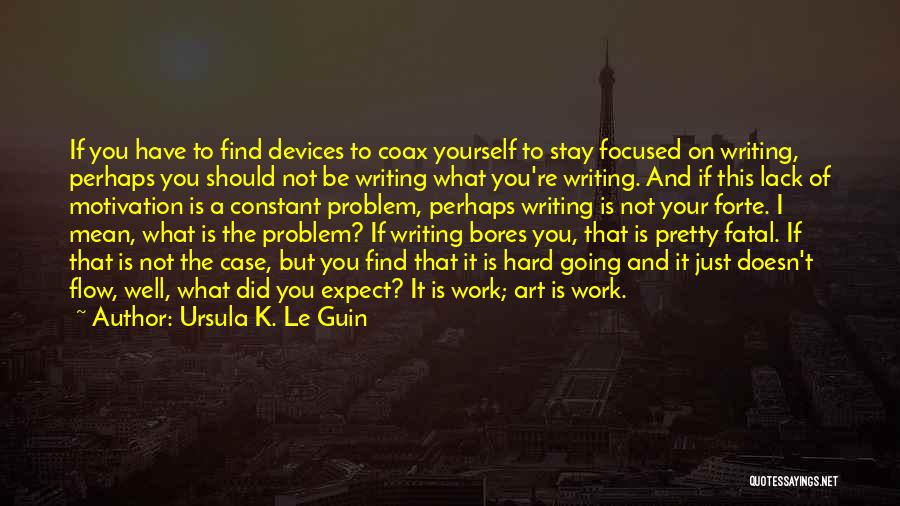 Ursula K. Le Guin Quotes: If You Have To Find Devices To Coax Yourself To Stay Focused On Writing, Perhaps You Should Not Be Writing