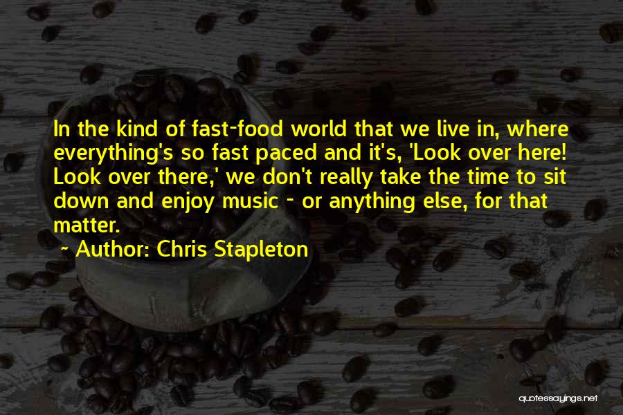 Chris Stapleton Quotes: In The Kind Of Fast-food World That We Live In, Where Everything's So Fast Paced And It's, 'look Over Here!