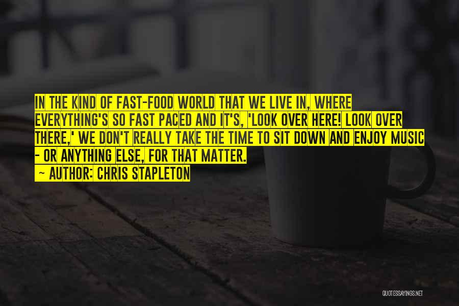 Chris Stapleton Quotes: In The Kind Of Fast-food World That We Live In, Where Everything's So Fast Paced And It's, 'look Over Here!