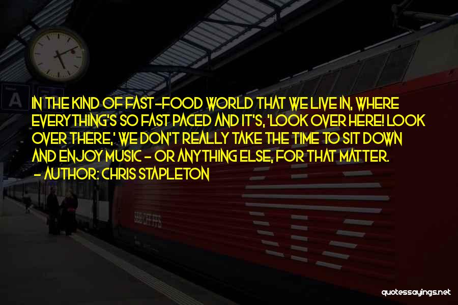 Chris Stapleton Quotes: In The Kind Of Fast-food World That We Live In, Where Everything's So Fast Paced And It's, 'look Over Here!