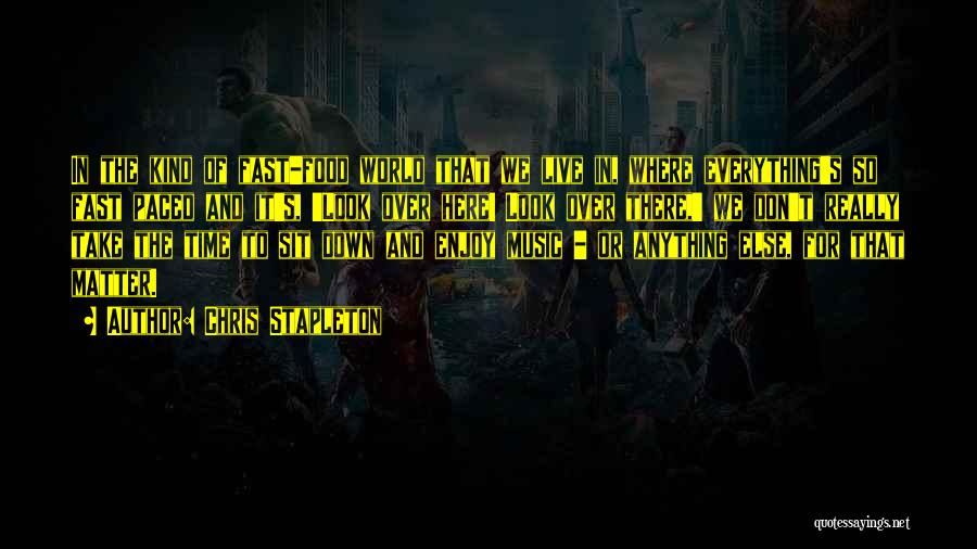 Chris Stapleton Quotes: In The Kind Of Fast-food World That We Live In, Where Everything's So Fast Paced And It's, 'look Over Here!