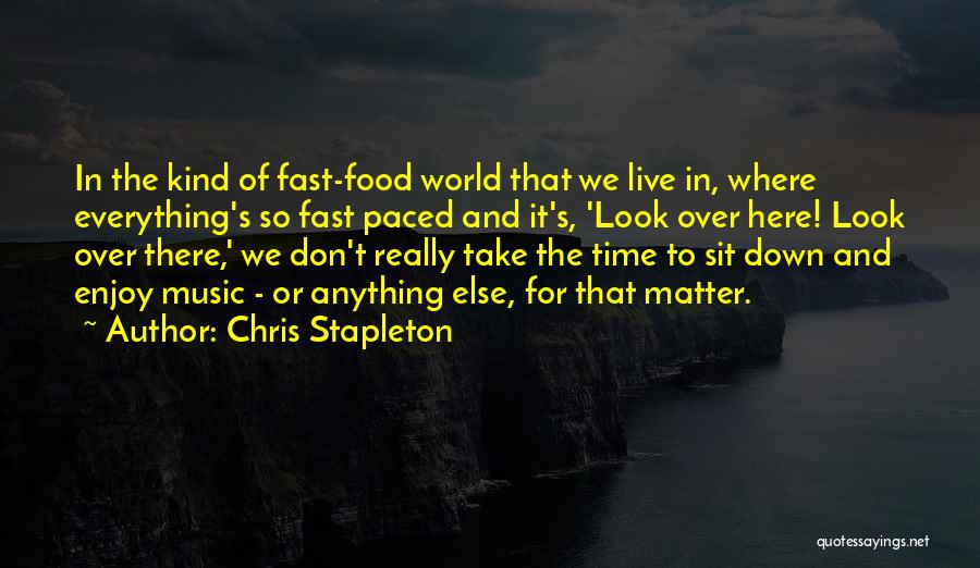 Chris Stapleton Quotes: In The Kind Of Fast-food World That We Live In, Where Everything's So Fast Paced And It's, 'look Over Here!