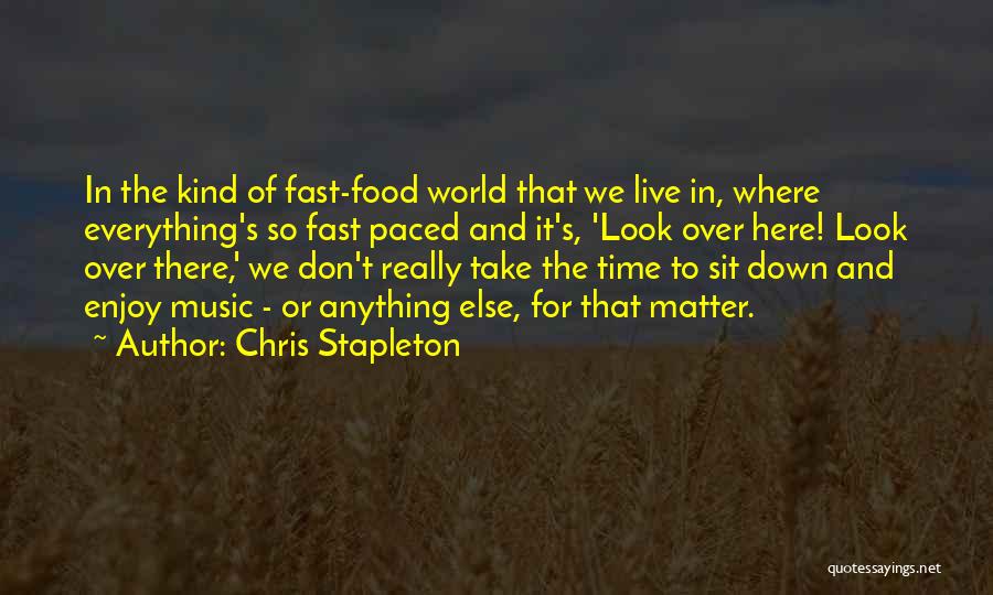 Chris Stapleton Quotes: In The Kind Of Fast-food World That We Live In, Where Everything's So Fast Paced And It's, 'look Over Here!