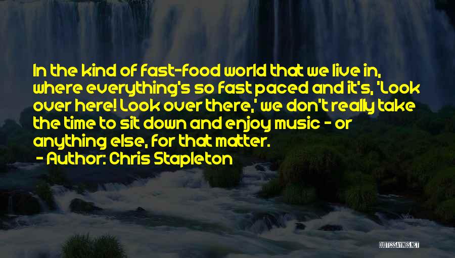 Chris Stapleton Quotes: In The Kind Of Fast-food World That We Live In, Where Everything's So Fast Paced And It's, 'look Over Here!