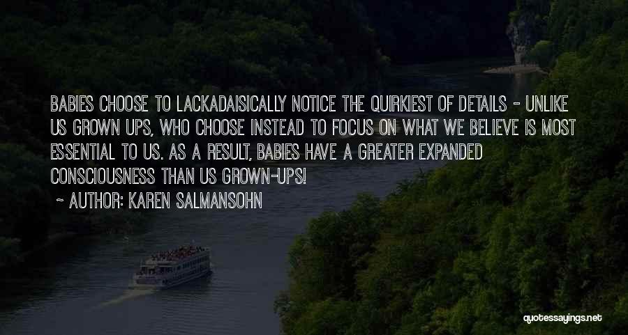 Karen Salmansohn Quotes: Babies Choose To Lackadaisically Notice The Quirkiest Of Details - Unlike Us Grown Ups, Who Choose Instead To Focus On