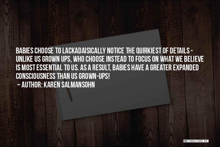 Karen Salmansohn Quotes: Babies Choose To Lackadaisically Notice The Quirkiest Of Details - Unlike Us Grown Ups, Who Choose Instead To Focus On