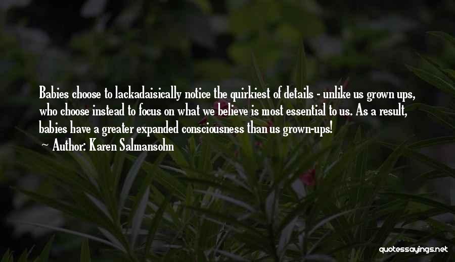 Karen Salmansohn Quotes: Babies Choose To Lackadaisically Notice The Quirkiest Of Details - Unlike Us Grown Ups, Who Choose Instead To Focus On