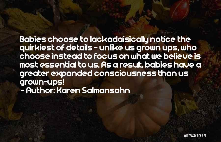 Karen Salmansohn Quotes: Babies Choose To Lackadaisically Notice The Quirkiest Of Details - Unlike Us Grown Ups, Who Choose Instead To Focus On