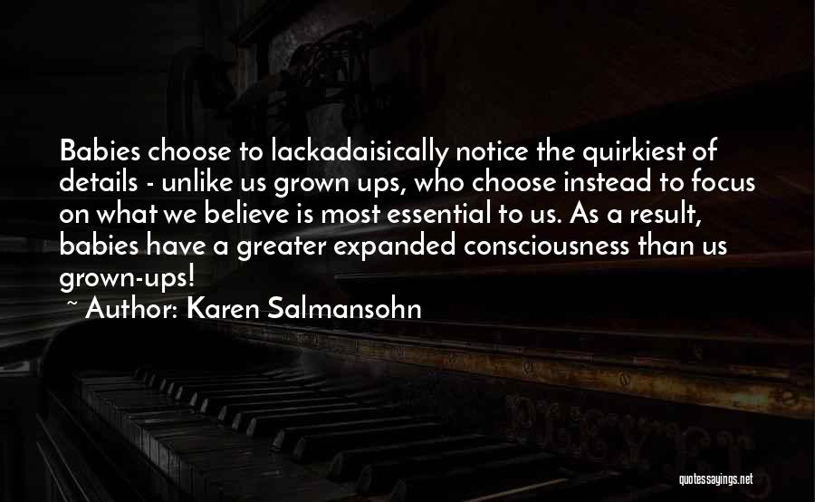 Karen Salmansohn Quotes: Babies Choose To Lackadaisically Notice The Quirkiest Of Details - Unlike Us Grown Ups, Who Choose Instead To Focus On