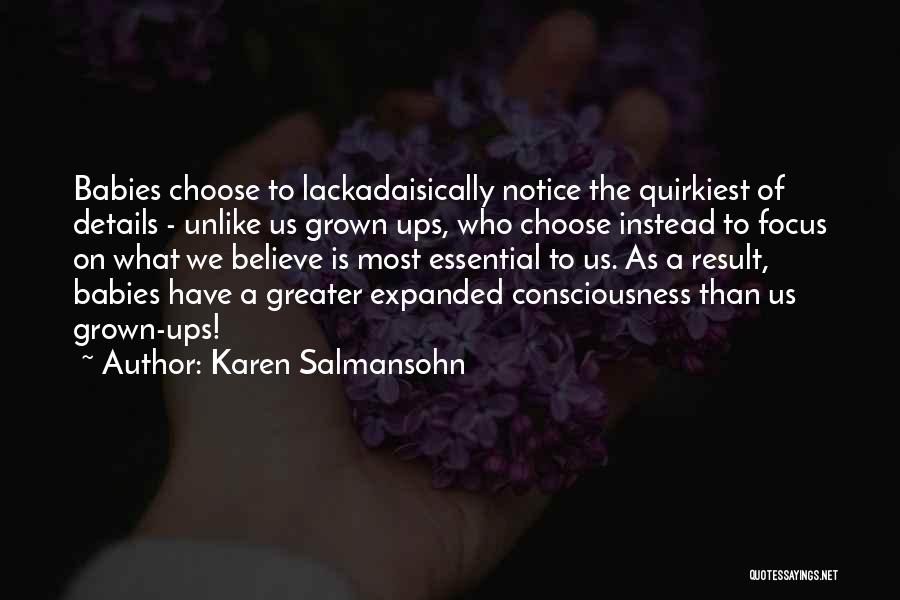 Karen Salmansohn Quotes: Babies Choose To Lackadaisically Notice The Quirkiest Of Details - Unlike Us Grown Ups, Who Choose Instead To Focus On