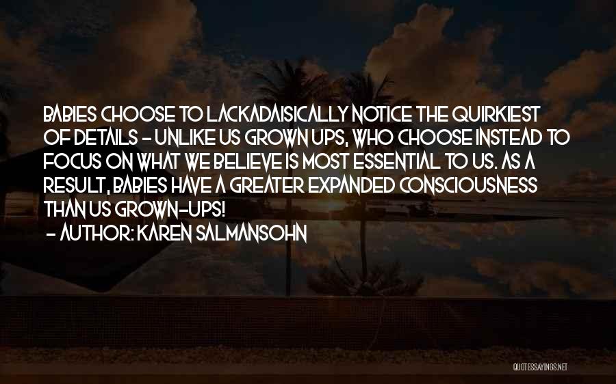 Karen Salmansohn Quotes: Babies Choose To Lackadaisically Notice The Quirkiest Of Details - Unlike Us Grown Ups, Who Choose Instead To Focus On