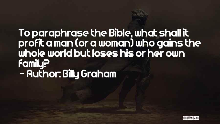 Billy Graham Quotes: To Paraphrase The Bible, What Shall It Profit A Man (or A Woman) Who Gains The Whole World But Loses