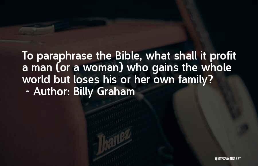 Billy Graham Quotes: To Paraphrase The Bible, What Shall It Profit A Man (or A Woman) Who Gains The Whole World But Loses