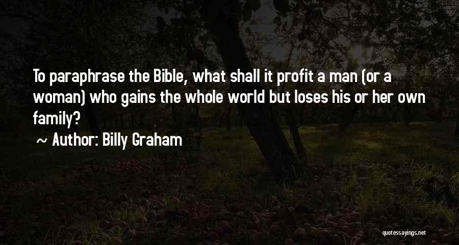 Billy Graham Quotes: To Paraphrase The Bible, What Shall It Profit A Man (or A Woman) Who Gains The Whole World But Loses