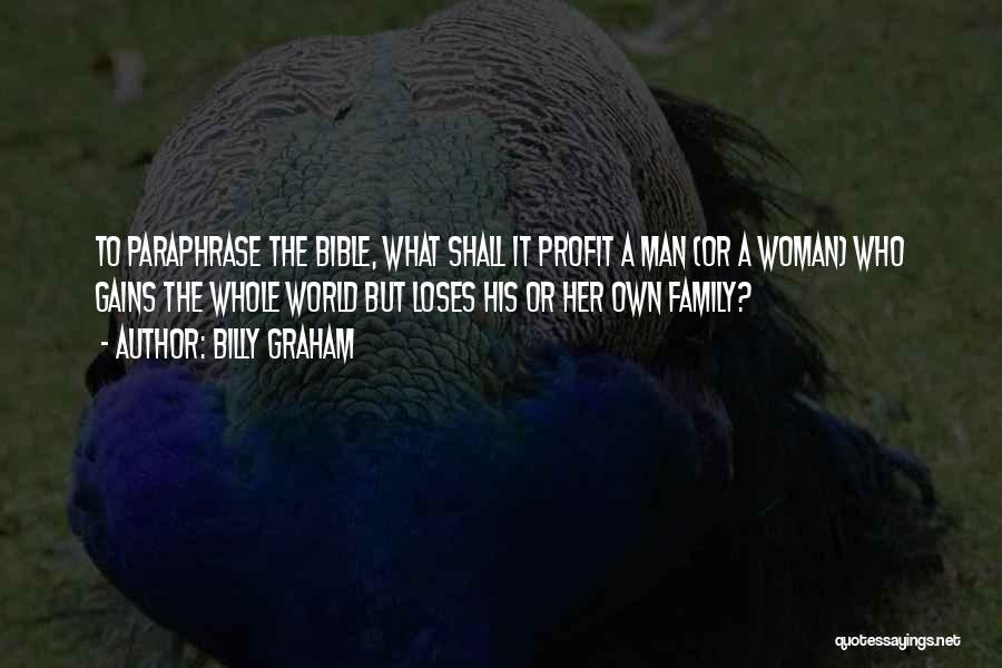 Billy Graham Quotes: To Paraphrase The Bible, What Shall It Profit A Man (or A Woman) Who Gains The Whole World But Loses