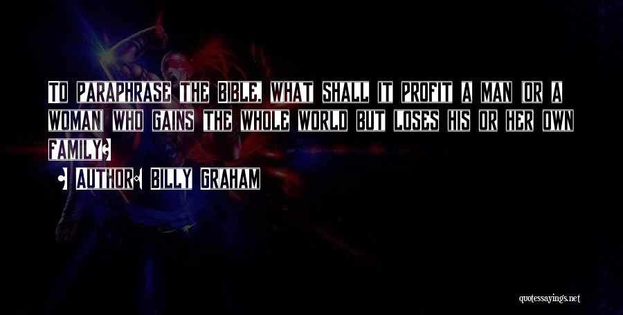 Billy Graham Quotes: To Paraphrase The Bible, What Shall It Profit A Man (or A Woman) Who Gains The Whole World But Loses