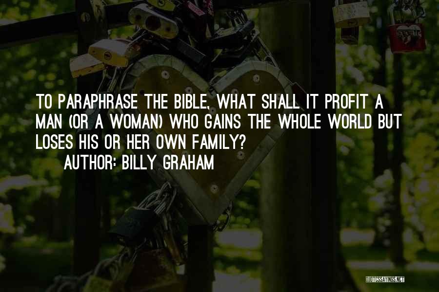 Billy Graham Quotes: To Paraphrase The Bible, What Shall It Profit A Man (or A Woman) Who Gains The Whole World But Loses