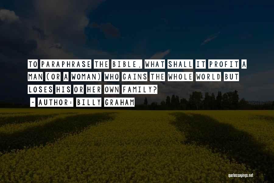 Billy Graham Quotes: To Paraphrase The Bible, What Shall It Profit A Man (or A Woman) Who Gains The Whole World But Loses