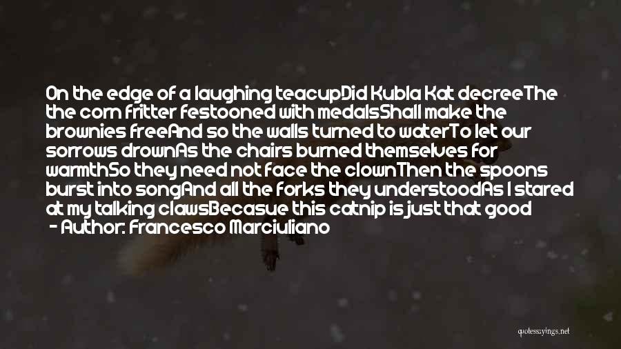 Francesco Marciuliano Quotes: On The Edge Of A Laughing Teacupdid Kubla Kat Decreethe The Corn Fritter Festooned With Medalsshall Make The Brownies Freeand