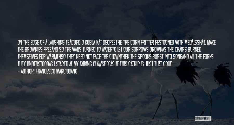 Francesco Marciuliano Quotes: On The Edge Of A Laughing Teacupdid Kubla Kat Decreethe The Corn Fritter Festooned With Medalsshall Make The Brownies Freeand